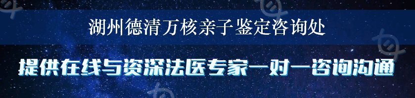 湖州德清万核亲子鉴定咨询处